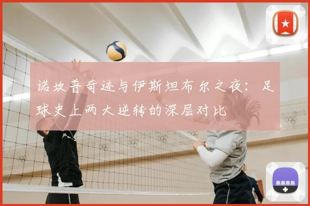 诺坎普奇迹与伊斯坦布尔之夜：足球史上两大逆转的深层对比