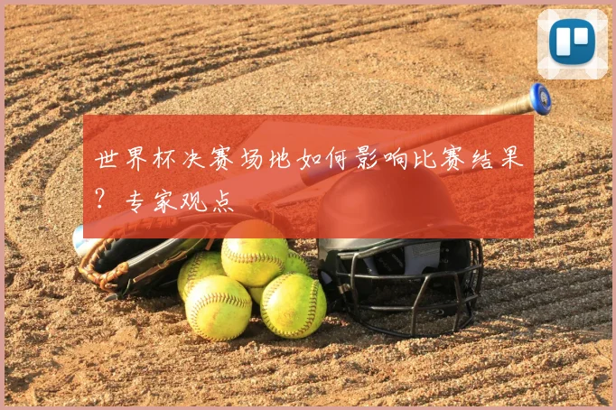 世界杯决赛场地如何影响比赛结果?专家观点