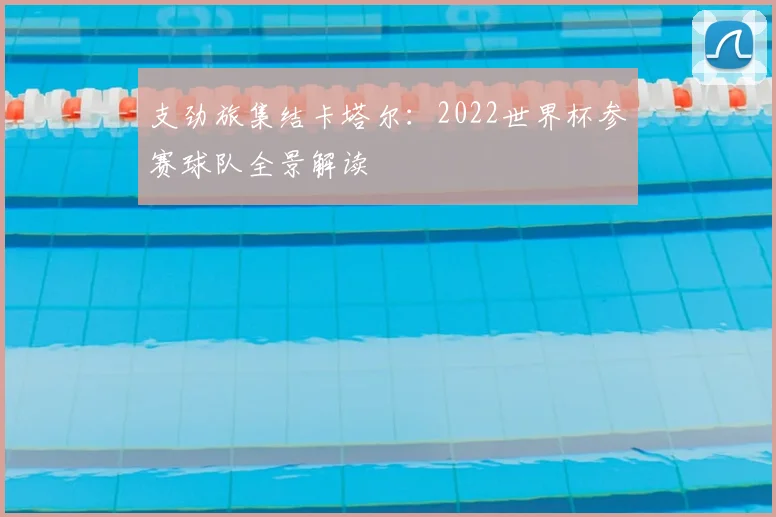 支劲旅集结卡塔尔:2022世界杯参赛球队全景解读