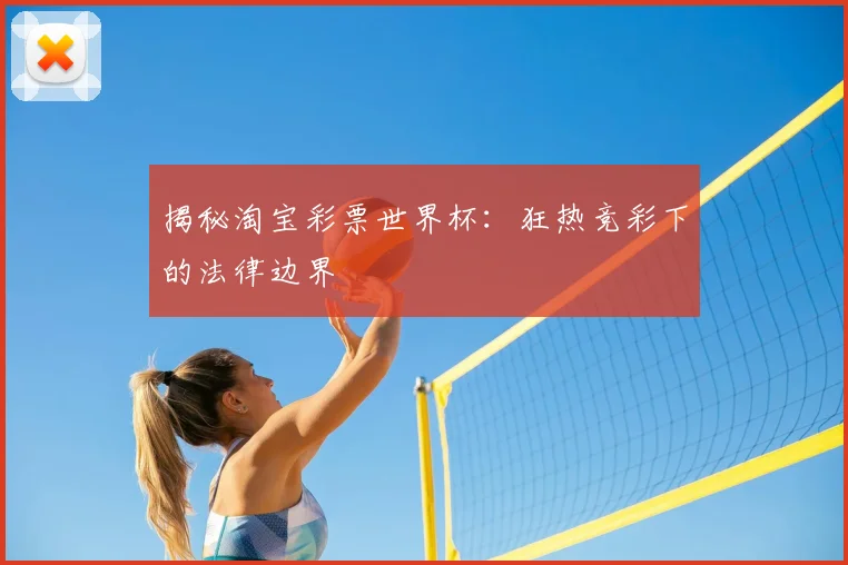 揭秘淘宝彩票世界杯：狂热竞彩下的法律边界