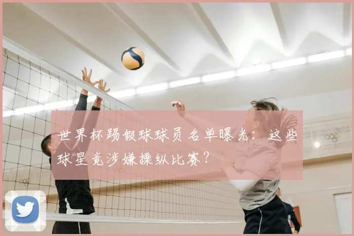 世界杯踢假球球员名单曝光：这些球星竟涉嫌操纵比赛？