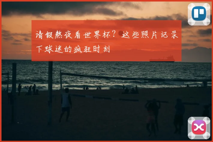请假熬夜看世界杯？这些照片记录下球迷的疯狂时刻
