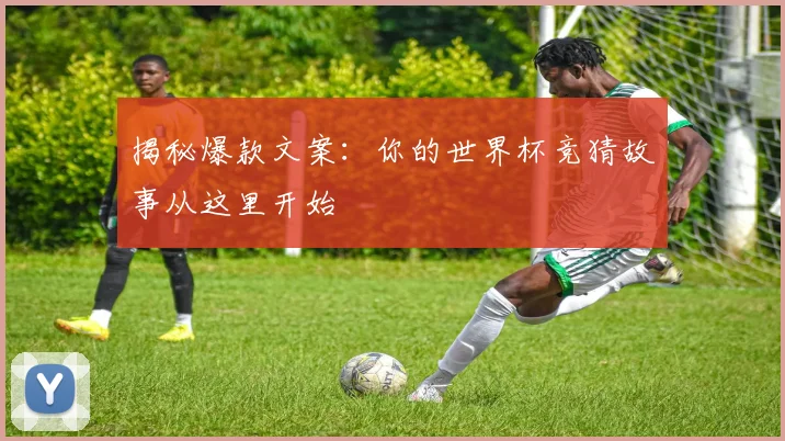 揭秘爆款文案：你的世界杯竞猜故事从这里开始