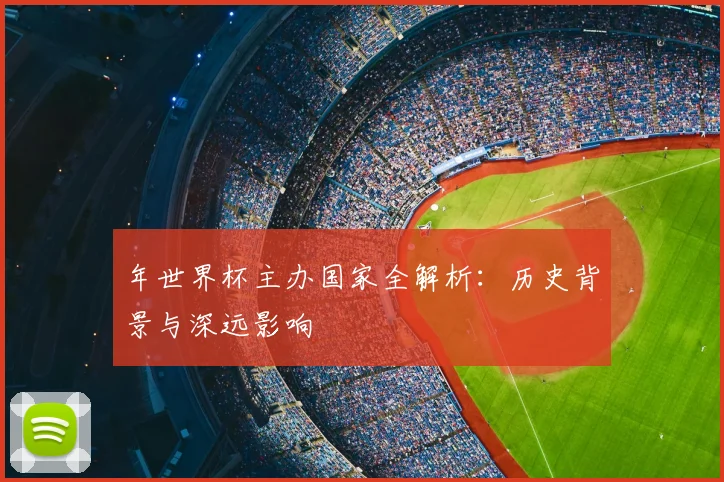 年世界杯主办国家全解析:历史背景与深远影响