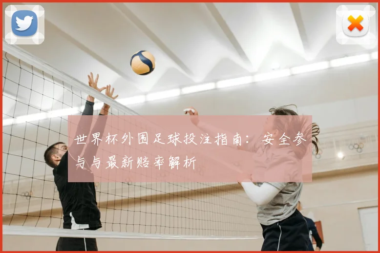 世界杯外围足球投注指南：安全参与与最新赔率解析