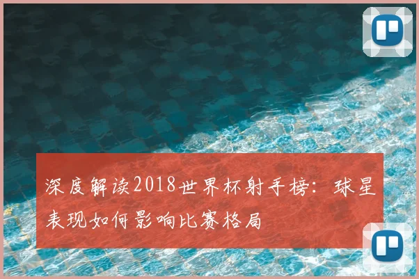 深度解读2018世界杯射手榜：球星表现如何影响比赛格局