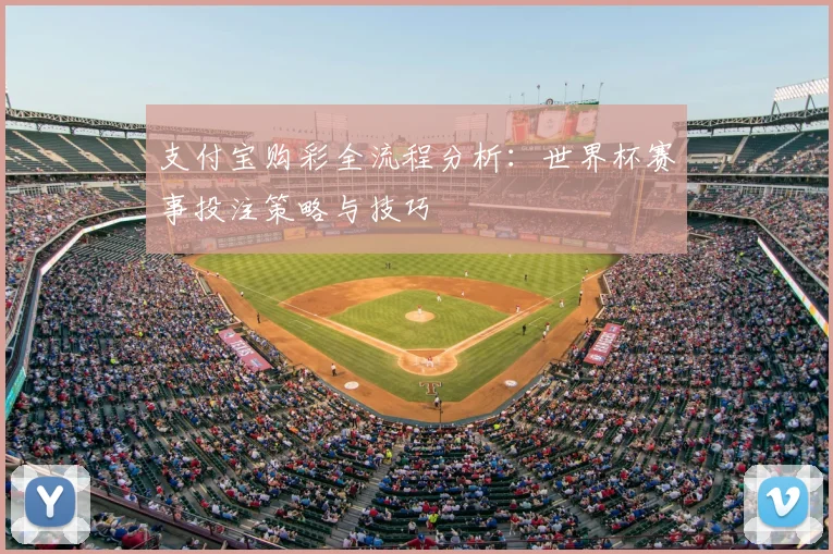 支付宝购彩全流程分析：世界杯赛事投注策略与技巧